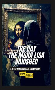 The Day the Mona Lisa Vanished : A Story for Kids of Art and Mystery cover image