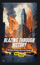 Blazing Through History : The Great Chicago Fire of 1871 for Kids cover image