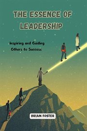 The Essence of Leadership : Inspiring and Guiding Others to Success cover image