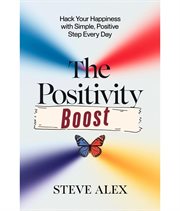 The Positivity Boost : Hack Your Happiness With Simple, Positive Step Every Day cover image