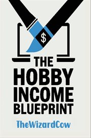 The Hobby Income Blueprint : How to Profit From Your Passion Without Quitting Your Day Job cover image