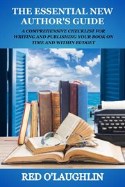 The Essential New Author's Guide : A Comprehensive Checklist for Writing and Publishing Your Book on Time and Within Budget cover image