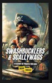 Swashbucklers & Scallywags : a History of Pirates for Kids cover image