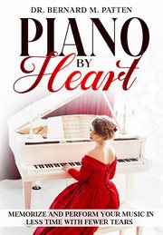 Piano by Heart : Memorize and Perform Your Music in Less Time With Fewer Tears cover image