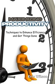 Maximizing Productivity : Techniques to Enhance Efficiency and Get Things Done cover image