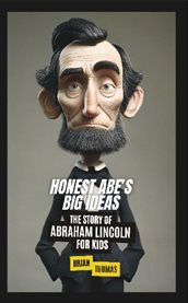 Honest Abe's Big Ideas : The Story of Abraham Lincoln for Kids cover image