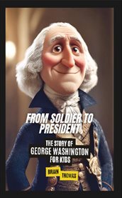 From Soldier to President : The Story of George Washington for Kids cover image