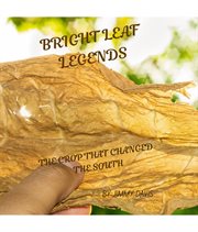 Bright Leaf Legends : The Crop That Changed the South cover image