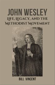 John Wesley : Life, Legacy, and the Methodist Movement cover image