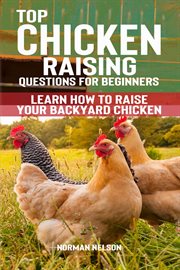 Top Chicken Raising Questions for Beginners : Learn How to Raise Your Backyard Chicken cover image