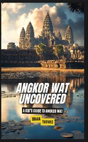 Angkor Wat Uncovered : A Kid's Guide to Angkor Wat cover image
