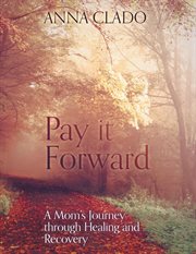 Pay It Forward : A Mom's Journey Through Healing and Recovery cover image