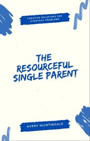 The Resourceful Single Parent : Creative Solutions for Everyday Problems cover image