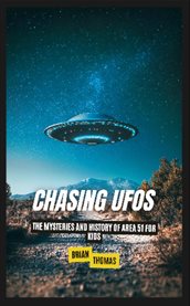 Chasing Ufos : The Mysteries and History of Area 51 for Kids cover image