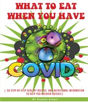 What to Eat When You Have COVID : (50 Step-by-step Healthy Recipes and Nutritional Information to Help You Recover Quickly) cover image