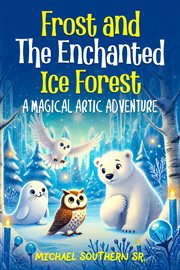 Frost and the Enchanted Ice Forest : A Magical Artic Adventure cover image