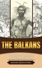The Balkans : A Brief Overview From Beginning to the End cover image