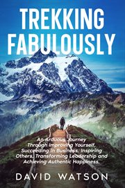 Trekking Fabulously : An Arduous Journey Through Improving Yourself, Succeeding in Business, Inspiring Others, Transformin cover image