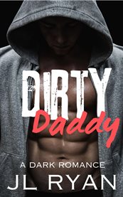 Dirty Daddy : A Dark and Steamy Alpha Bad Boy Single Dad Romance cover image