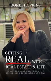 Getting Real With Real Estate and Life : Transform Your Career One Honest Conversation at a Time cover image