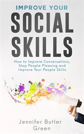Improve Your Social Skills : How to Improve Conversations, Stop People Pleasing, and Improve Your People Skills cover image
