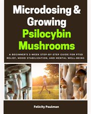 Microdosing & Growing Psilocybin Mushrooms : A Beginner's 3-week Step-by-step Guide for Ptsd Relief, Mood Stabilization, and Mental Well-being cover image