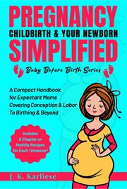Pregnancy Childbirth & Your Newborn Simplified : A Compact Handbook for Expectant Moms Covering Conception & Labor to Birthing & Beyond cover image