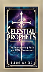 Celestial Prophets : The Intersection of Faith and Ufo Phenomena cover image