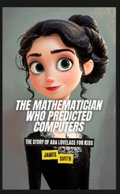 The Mathematician Who Predicted Computers : The Story of Ada Lovelace for Kids cover image