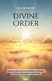 Divine Order : Entering the Courts of the King Through Worship, Reverence, and Praise cover image