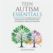 Teen Autism Essentials : A Step-by-step Path to Navigating Adolescence and Emotional Growth, Parent and Educator Support, And cover image