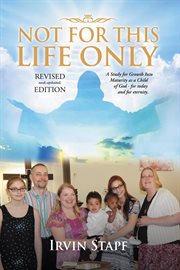 Not for This Life Only : A Study for Growth Into Maturity as a Child of God - for Today and for Eternity cover image