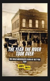 The Year the River Took Over : The Great Mississippi Flood of 1927 for Kids cover image