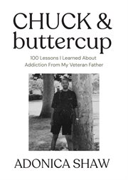 Chuck & Buttercup : 100 Lessons I Learned About Addiction From My Veteran Father cover image
