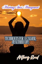 Mastering Stress Management : Techniques for a Calmer, Healthier Life cover image
