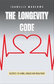 The Longevity Code : Secrets to Living Longer and Healthier cover image