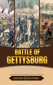 Battle of Gettysburg: A Brief Overview From Beginning to the End Authors Name : History Encounters cover image