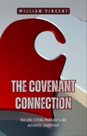 The Covenant Connection : Building Strong Marriages and Authentic Leadership cover image