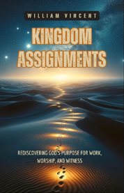 Kingdom Assignments : Rediscovering God's Purpose for Work, Worship, and Witness cover image