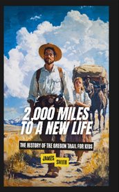 2,000 Miles to a New Life : The History of the Oregon Trail for Kids cover image