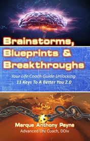 Brainstorms, Blueprints & Breakthroughs : Your Life Coach Guide Unlocking 11 Keys to a Better You 2.0 cover image