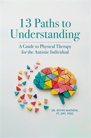 13 Paths to Understanding : A Guide to Physical Therapy for the Autistic Individual cover image