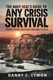 The Navy Seal's Guide to Any Crisis Survival : Prepare, Defend, and Secure Your Family's Safety cover image