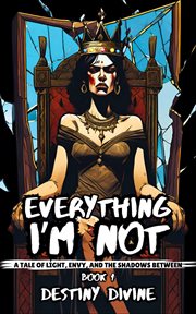 Everything I'm Not : A Tale of Light, Envy, and the Shadows Between cover image