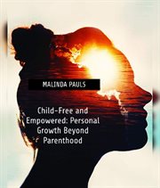 Child-Free and Empowered : Personal Growth Beyond Parenthood cover image