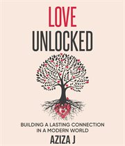 Love Unlocked: Building a Lasting Connection in a Modern World : Building A Lasting Connection In A Modern World cover image