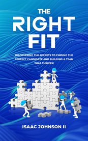 The Right Fit : Discovering the Secrets to Finding the Perfect Candidate and Building a Team That Thrives! cover image