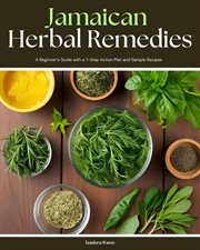 Jamaican Herbal Remedies : A Beginner's Guide With a 7-step Action Plan and Sample Recipes cover image