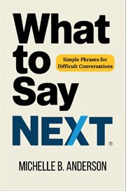 What to Say Next : Simple Phrases for Difficult Conversations cover image