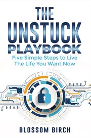 The Unstuck Playbook : Five Simple Steps to Live the Life You Want Now cover image
